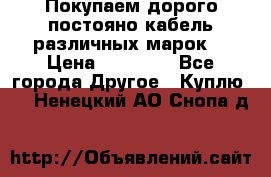 Покупаем дорого постояно кабель различных марок  › Цена ­ 60 000 - Все города Другое » Куплю   . Ненецкий АО,Снопа д.